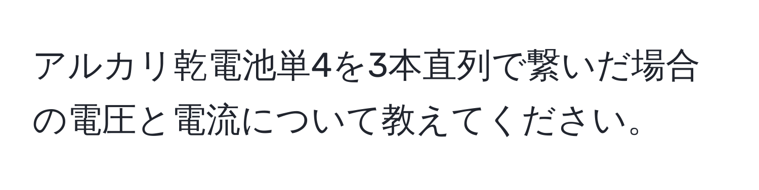 アルカリ乾電池単4を3本直列で繋いだ場合の電圧と電流について教えてください。