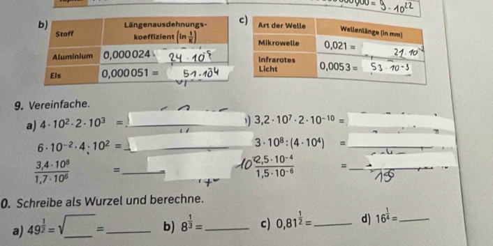 Vereinfache.
a) 4· 10^2· 2· 10^3= _
3,2· 10^7· 2· 10^(-10)=
7
6· 10^(-2)· 4· 10^2= _
3· 10^8:(4· 10^4)= _
 (3,4· 10^8)/1,7· 10^6  =_
 (2,5· 10^(-4))/1,5· 10^(-6)  =_
0. Schreibe als Wurzel und berechne.
a) 49^(frac 1)2=sqrt()= _ _b) 8^(frac 1)3= _ c) 0,81^(frac 1)2= _ d) 16^(frac 1)4= _