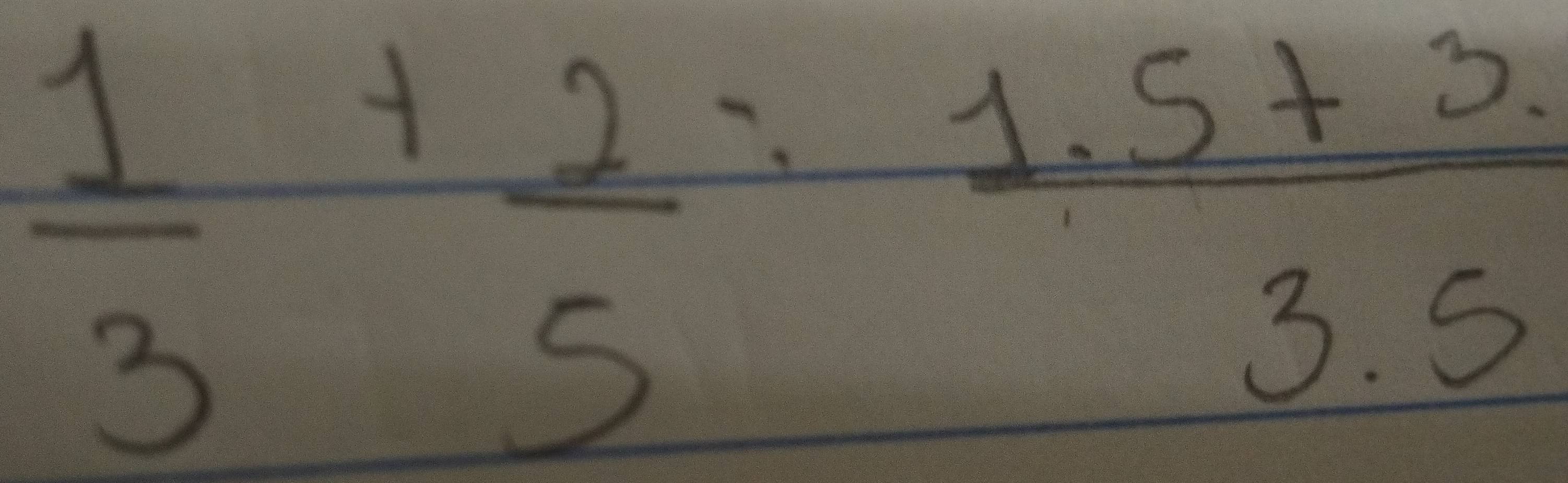  1/3 + 2/5 = (1.5+3.)/3.5 