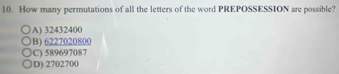 How many permutations of all the letters of the word PREPOSSESSION are possible?
A) 32432400
B) 6227020800
C) 589697087
D) 2702700