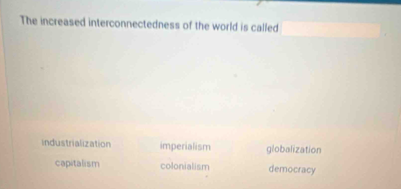 The increased interconnectedness of the world is called
industrialization imperialism globalization
capitalism colonialism democracy