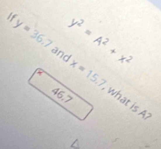 If
y=36.7 y^2=A^2+x^2
and
x=15.7
46.7 what is A