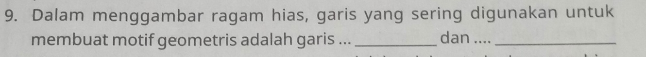 Dalam menggambar ragam hias, garis yang sering digunakan untuk 
membuat motif geometris adalah garis ... _dan ...._