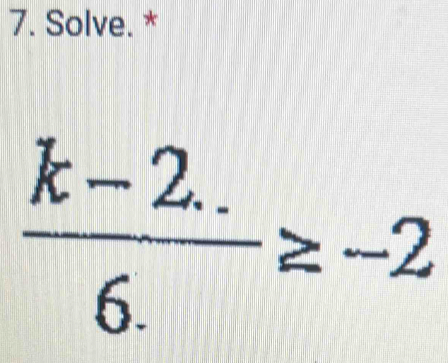 Solve. *
 (k-2..)/6. ≥ -2