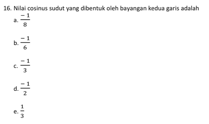 Nilai cosinus sudut yang dibentuk oleh bayangan kedua garis adalah
a.  (-1)/8 
b.  (-1)/6 
C.  (-1)/3 
d.  (-1)/2 
e.  1/3 