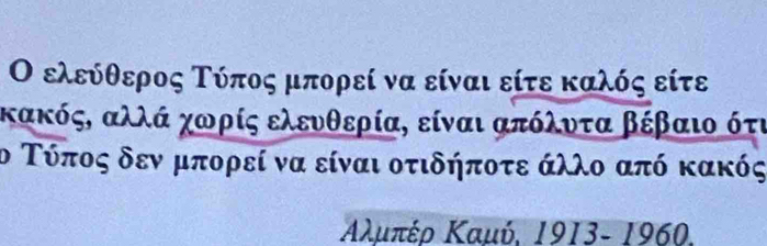 Ο ελεύθερος Τόπος μπορεί να είναι είτε καλός είτε 
κακός, αλλά χωρίς ελευθερία, είναι απόλντα βέβαιο ότι 
ο Τύπος δενα μπορεί να είναι οτιδήποτε άλλο από κακός
Αλμπέρ Καμύ, 1913- 1960.