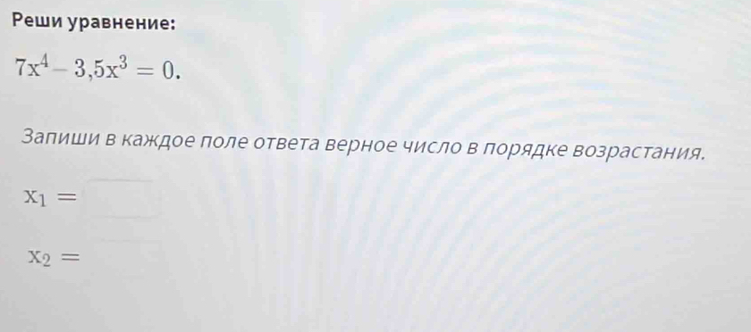 Ρеши уравнение:
7x^4-3, 5x^3=0. 
Залиши в кажкдое поле ответа верное число в лорядке возрастания.
X_1=
x_2=