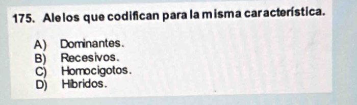 Alelos que codifican para la misma característica.
A) Dominantes.
B) Recesivos.
C) Homocigotos.
D) Hibridos.