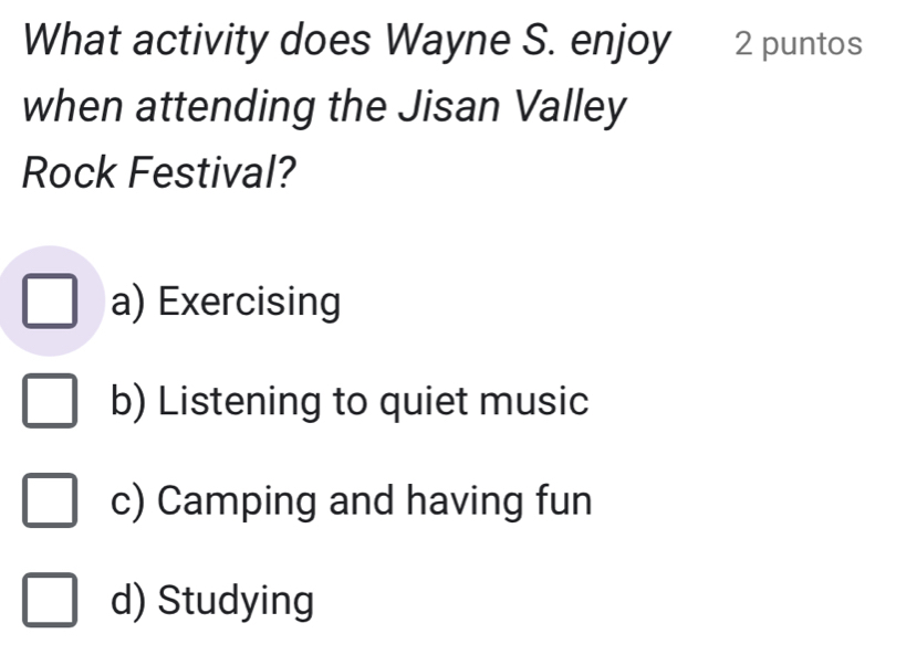 What activity does Wayne S. enjoy 2 puntos
when attending the Jisan Valley
Rock Festival?
a) Exercising
b) Listening to quiet music
c) Camping and having fun
d) Studying