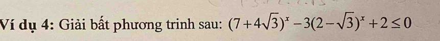 Ví dụ 4: Giải bất phương trinh sau: (7+4sqrt(3))^x-3(2-sqrt(3))^x+2≤ 0