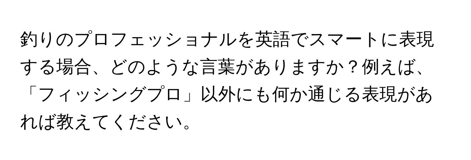 釣りのプロフェッショナルを英語でスマートに表現する場合、どのような言葉がありますか？例えば、「フィッシングプロ」以外にも何か通じる表現があれば教えてください。