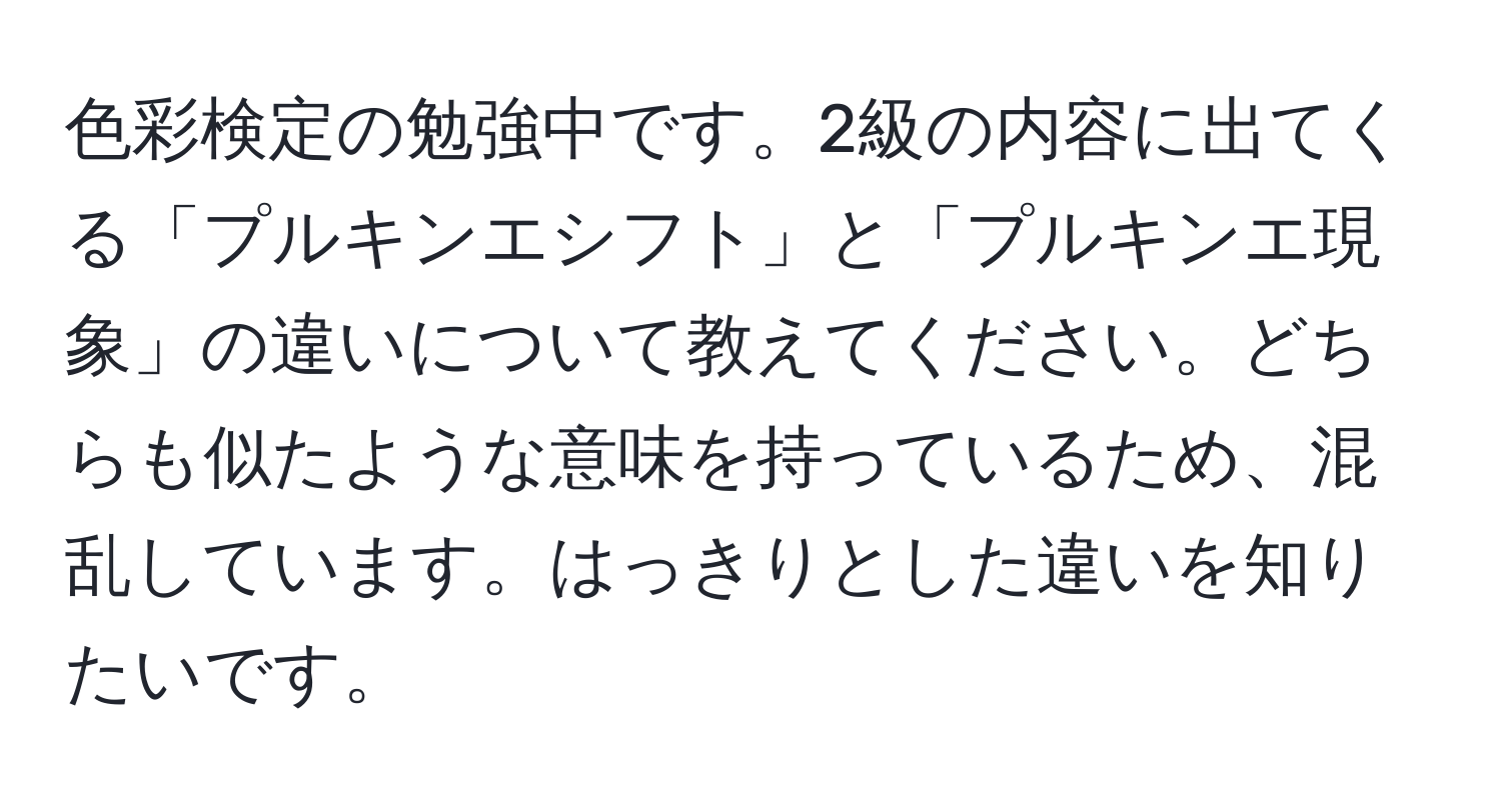 色彩検定の勉強中です。2級の内容に出てくる「プルキンエシフト」と「プルキンエ現象」の違いについて教えてください。どちらも似たような意味を持っているため、混乱しています。はっきりとした違いを知りたいです。