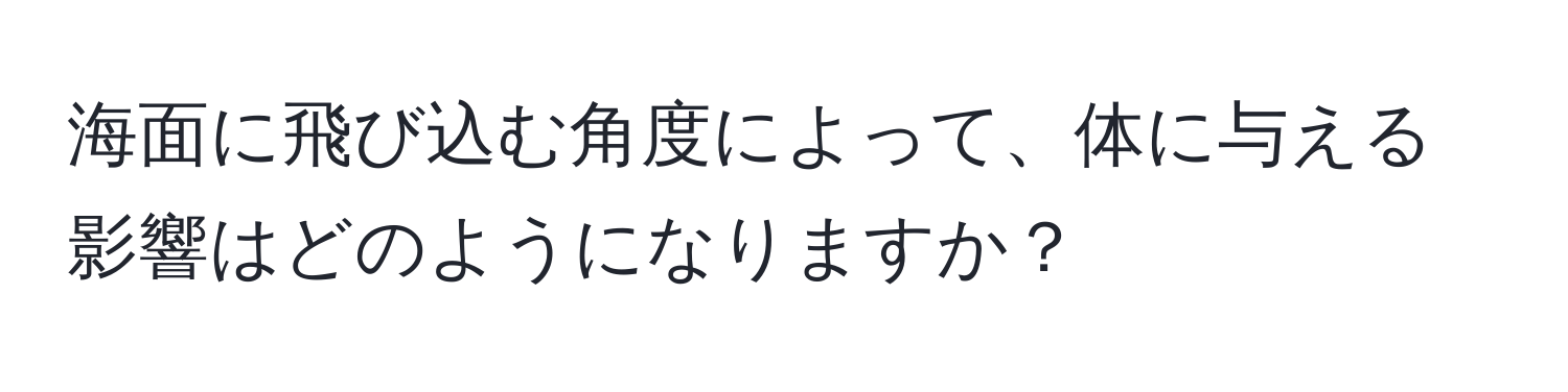 海面に飛び込む角度によって、体に与える影響はどのようになりますか？