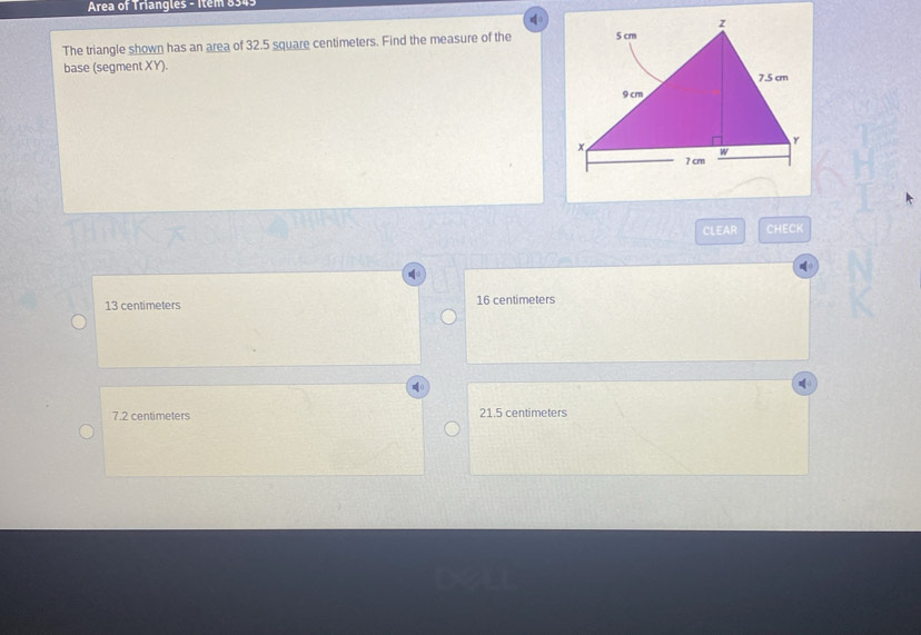 Area of Triangles - Item 8345
The triangle shown has an area of 32.5 square centimeters. Find the measure of the
base (segment XY). 
CLEAR CHECK
13 centimeters 16 centimeters
7.2 centimeters 21.5 centimeters