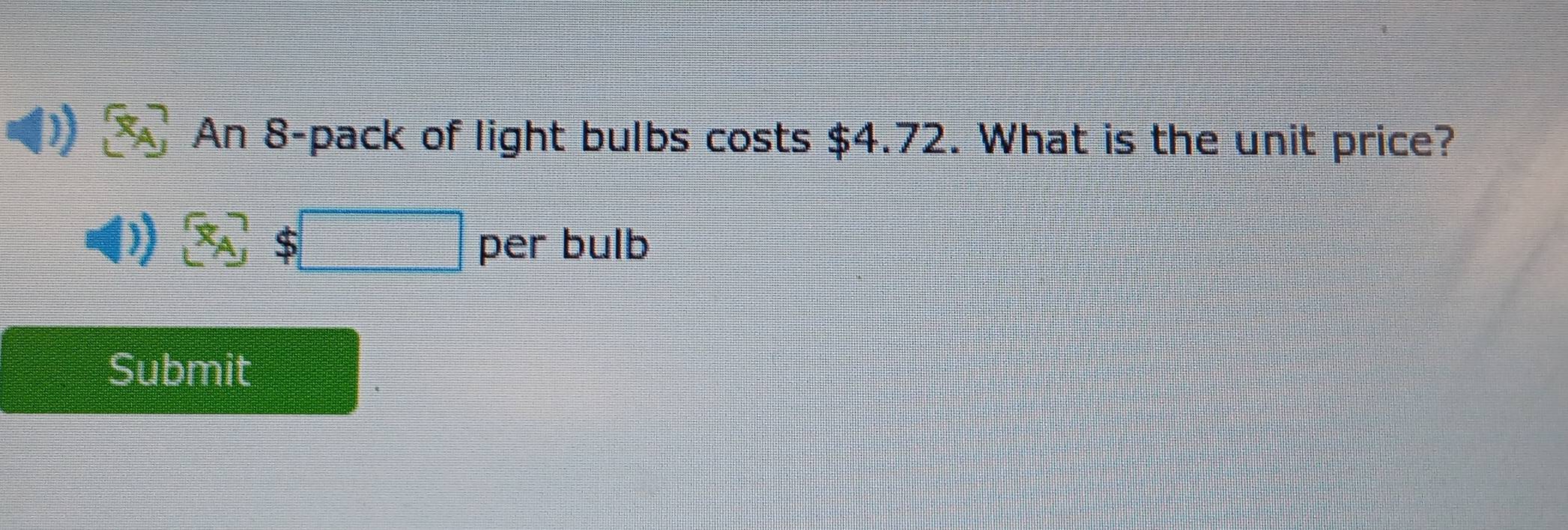 An 8 -pack of light bulbs costs $4.72. What is the unit price? 
per bulb 
Submit