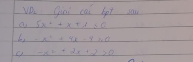 VD 2 Giai cai bpt saw 
a 5x^2+x+1≤ 0
-x^2+4x-4≥slant 0
-x^2+2x+2>0