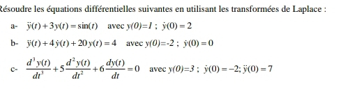 Résoudre les équations différentielles suivantes en utilisant les transformées de Laplace : 
a- overline y(t)+3y(t)=sin (t) avec y(0)=1;y(0)=2
b- overline y(t)+4y(t)+20y(t)=4 avec y(0)=-2; y(0)=0
C"  d^3y(t)/dt^3 +5 d^2y(t)/dt^2 +6 dy(t)/dt =0 avec y(0)=3; y(0)=-2; y(0)=7