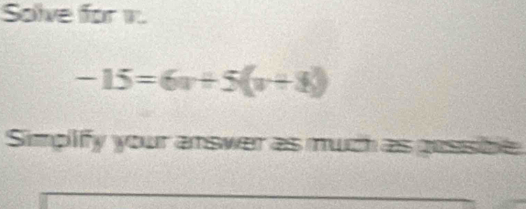 Solve for 1.
-15=6v+5(v+8)
Simplify your answer as much as gussibe