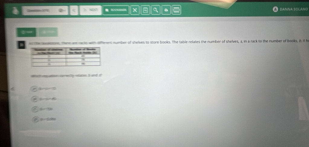 N2 I x a a 。 DANNA SOLANO
I w the omstore, there are racis with offerent number of shelves to store books. The table relates the number of shelves, s, in a rack to the number of books, b, it h
rt restiton coonreently rellaties. E varesf
2=5-5
sin alpha sin beta
s=Tx
a=1000