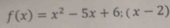 f(x)=x^2-5x+6;(x-2)