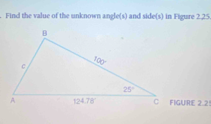 Find the value of the unknown angle(s) and side(s) in Figure 2.25.
FIGURE 2.25