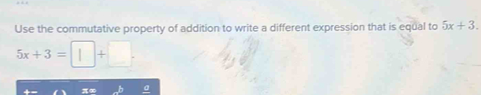 Use the commutative property of addition to write a different expression that is equal to 5x+3.
5x+3=□ +□. 
∞