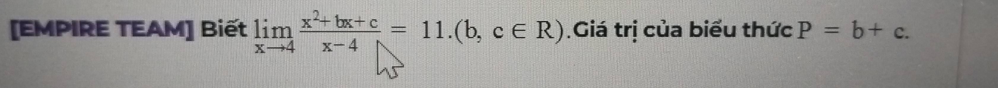 [EMPIRE TEAM] Biết limlimits _xto 4 (x^2+bx+c)/x-4 =11.(b,c∈ R) Giá trị của biểu thức P=b+c.