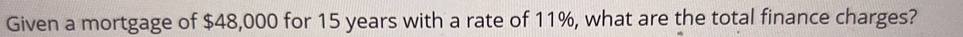 Given a mortgage of $48,000 for 15 years with a rate of 11%, what are the total finance charges?