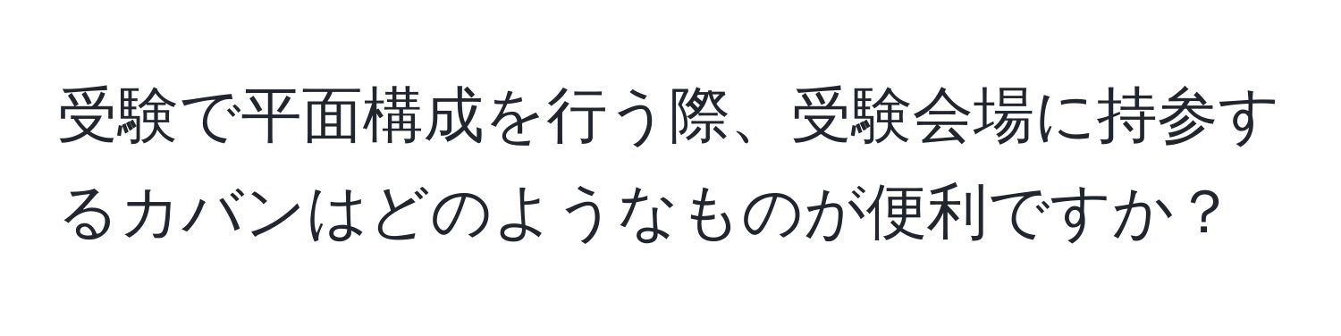 受験で平面構成を行う際、受験会場に持参するカバンはどのようなものが便利ですか？