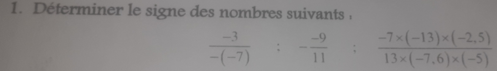 Déterminer le signe des nombres suivants ,
 (-3)/-(-7) :- (-9)/11 ;  (-7* (-13)* (-2,5))/13* (-7,6)* (-5) 