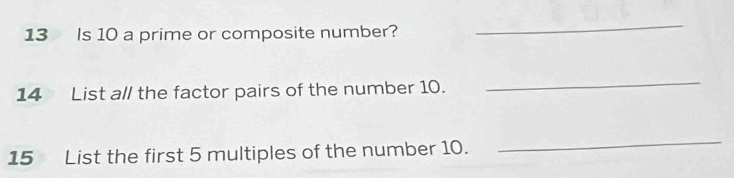 Is 10 a prime or composite number? 
_ 
14 List all the factor pairs of the number 10. 
_ 
15 List the first 5 multiples of the number 10. 
_