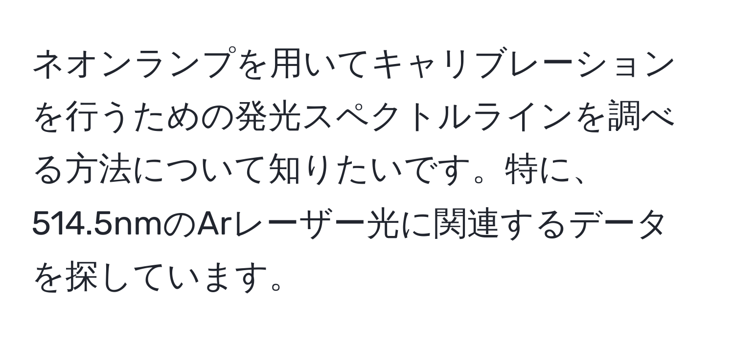 ネオンランプを用いてキャリブレーションを行うための発光スペクトルラインを調べる方法について知りたいです。特に、514.5nmのArレーザー光に関連するデータを探しています。