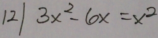 12 3x^2-6x=x^2