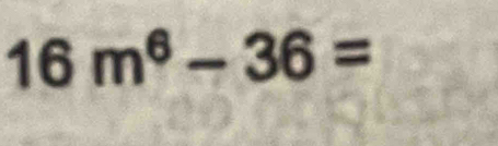 16m^6-36=