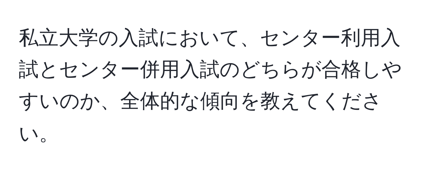 私立大学の入試において、センター利用入試とセンター併用入試のどちらが合格しやすいのか、全体的な傾向を教えてください。