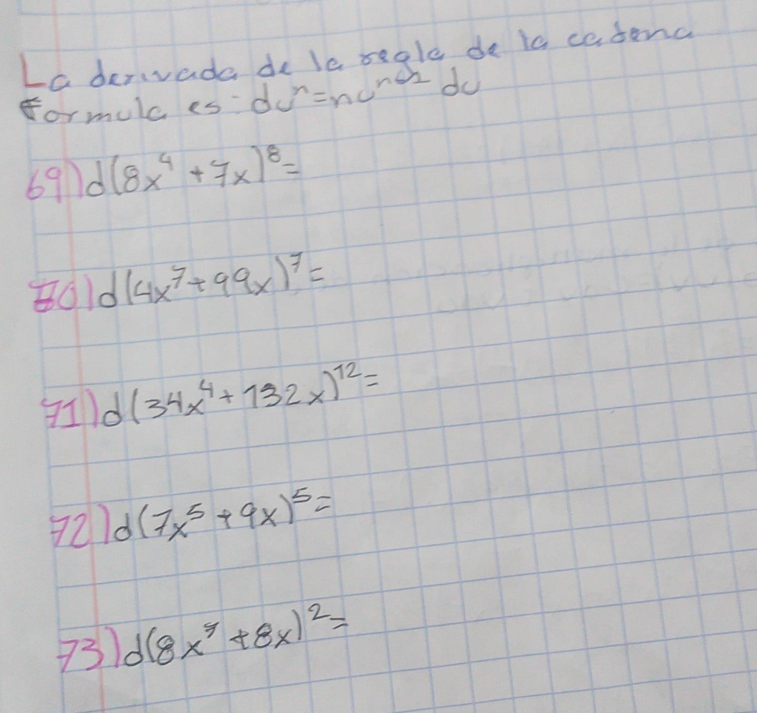 Laderada de le segle de is cedena
ormula es do'-ncner do
691 d(8x^4+7x)^8=
(0) d(4x^7+99x)^7=
) d(34x^4+132x)^12=
7) d(7x^5+9x)^5=
73) d(8x^7+8x)^2=