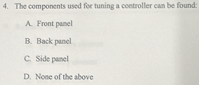 The components used for tuning a controller can be found:
A. Front panel
B. Back panel
C. Side panel
D. None of the above