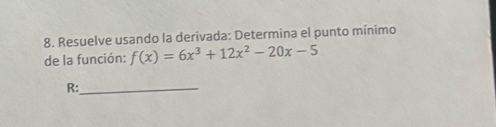 Resuelve usando la derivada: Determina el punto mínimo 
de la función: f(x)=6x^3+12x^2-20x-5
R:_