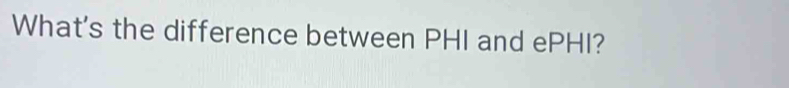 What's the difference between PHI and ePHI?