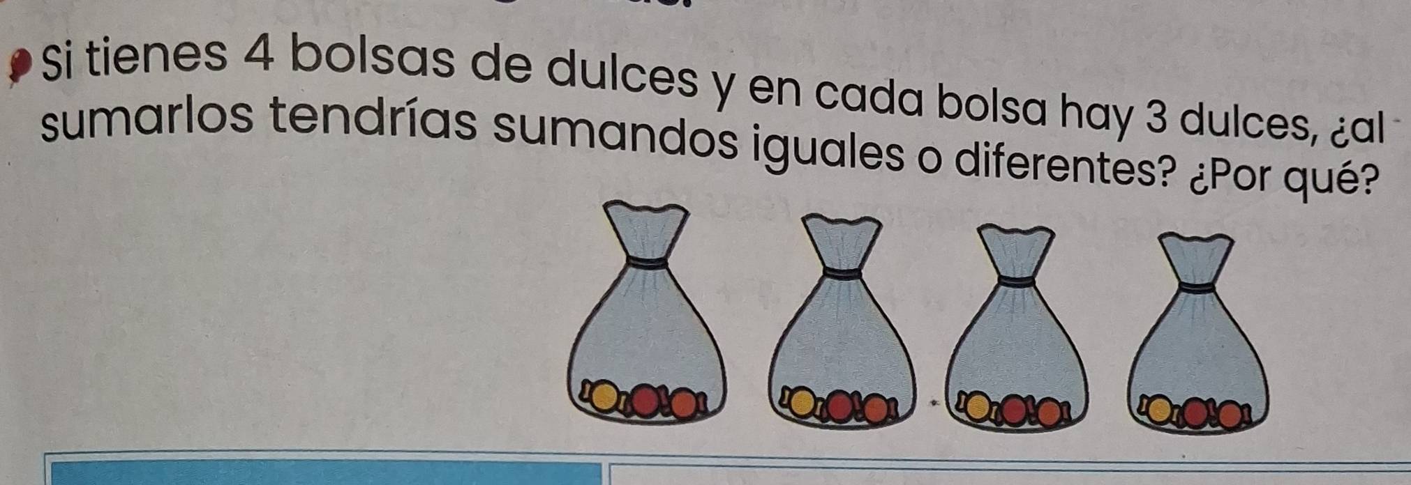 Si tienes 4 bolsas de dulces y en cada bolsa hay 3 dulces, ¿al 
sumarlos tendrías sumandos iguales o diferentes? ¿Por qué?