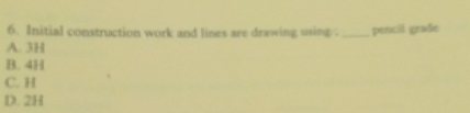Initial construction work and lines are drawing using . _pencil grade
A. 3H
B. 4H
C. H
D. 2H