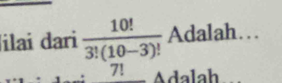 ilai dari  10!/3!(10-3)!  Adalah…
7! Adalah