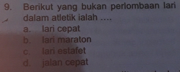 Berikut yang bukan perlombaan lari
dalam atletik ialah ....
a. lari cepat
b. lari maraton
c. lari estafet
d. jalan cepat