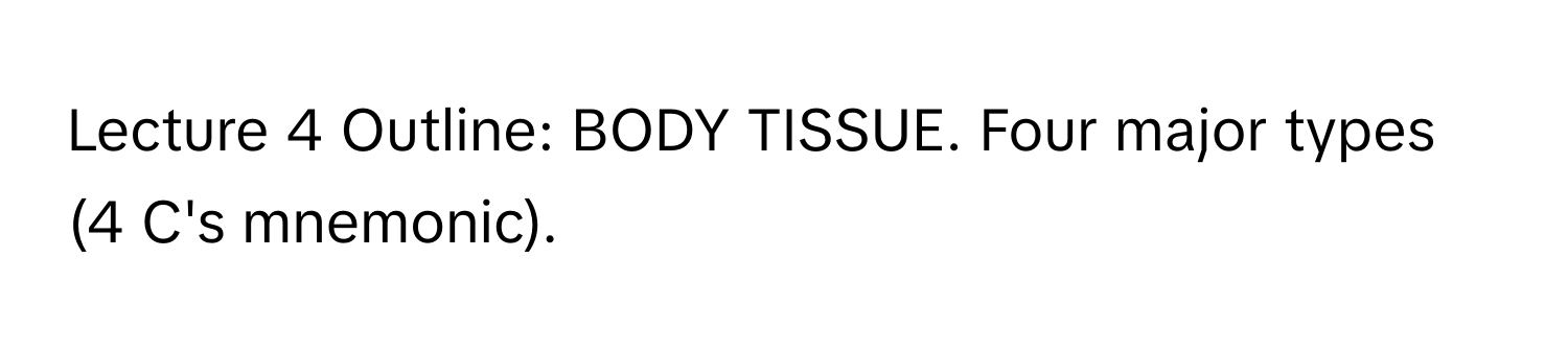 Lecture 4 Outline: BODY TISSUE. Four major types (4 C's mnemonic).