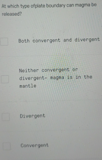 At which type ofplate boundary can magma be
released?
Both convergent and divergent
Neither convergent or
divergent- magma is in the
mantle
Divergent
Convergent