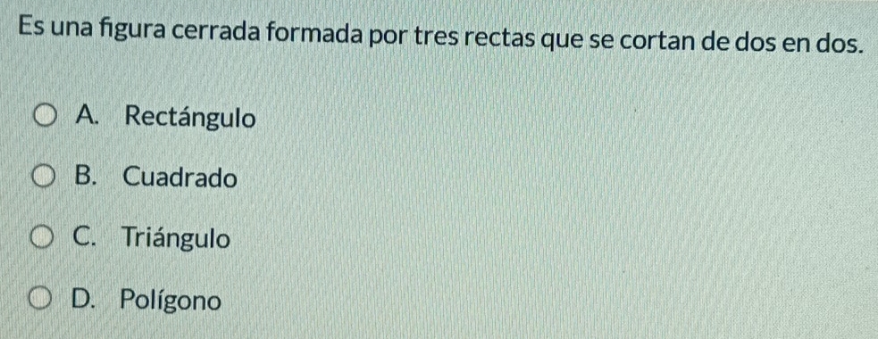 Es una figura cerrada formada por tres rectas que se cortan de dos en dos.
A. Rectángulo
B. Cuadrado
C. Triángulo
D. Polígono