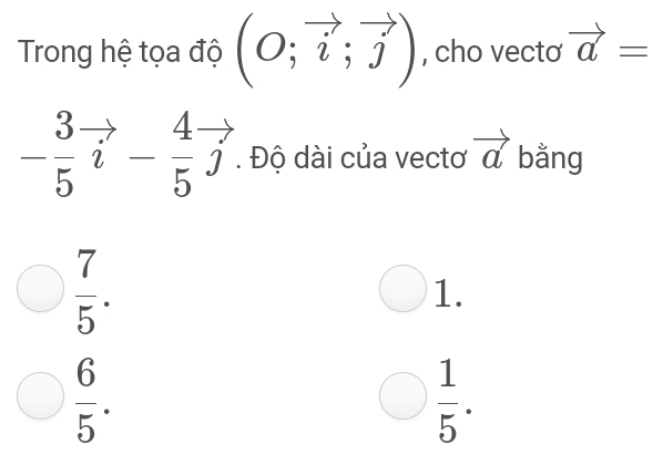 Trong hệ tọa độ (O;vector i;vector j) , cho vectơ vector a=
- 3/5 vector i- 4/5 vector j. Độ dài của vectơ vector a bằng
 7/5 .
1.
 6/5 .
 1/5 .