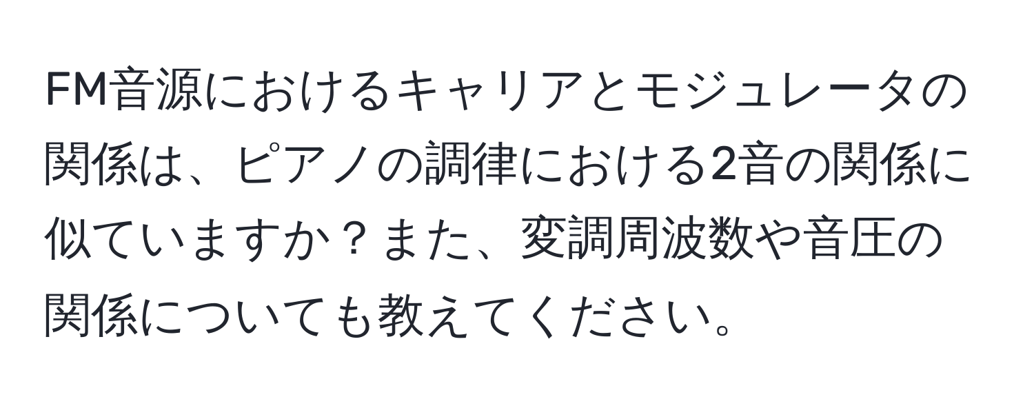 FM音源におけるキャリアとモジュレータの関係は、ピアノの調律における2音の関係に似ていますか？また、変調周波数や音圧の関係についても教えてください。