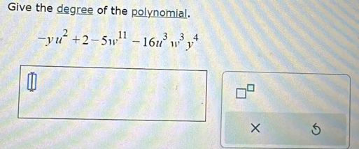 Give the degree of the polynomial.
-yu^2+2-5w^(11)-16u^3w^3y^4
□^(□)
×