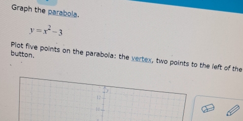 Graph the parabola.
y=x^2-3
button. 
Plot five points on the parabola: the vertex, two points to the left of the